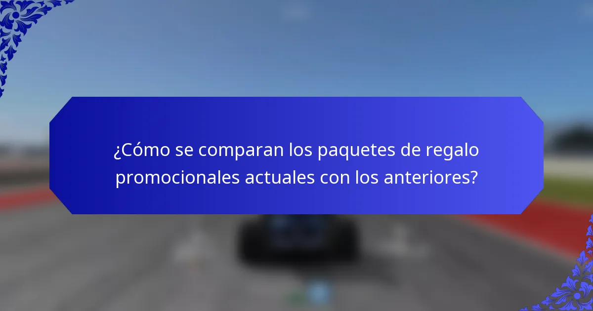 ¿Cómo se comparan los paquetes de regalo promocionales actuales con los anteriores?