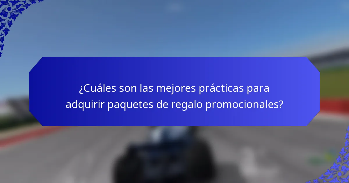 ¿Cuáles son las mejores prácticas para adquirir paquetes de regalo promocionales?
