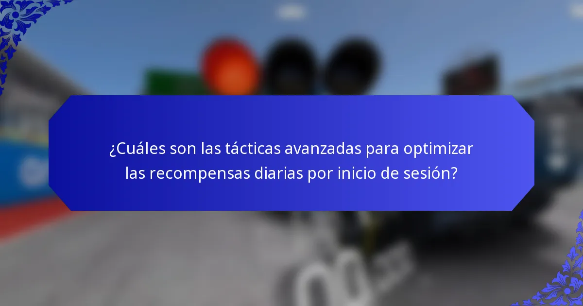 ¿Cuáles son las tácticas avanzadas para optimizar las recompensas diarias por inicio de sesión?