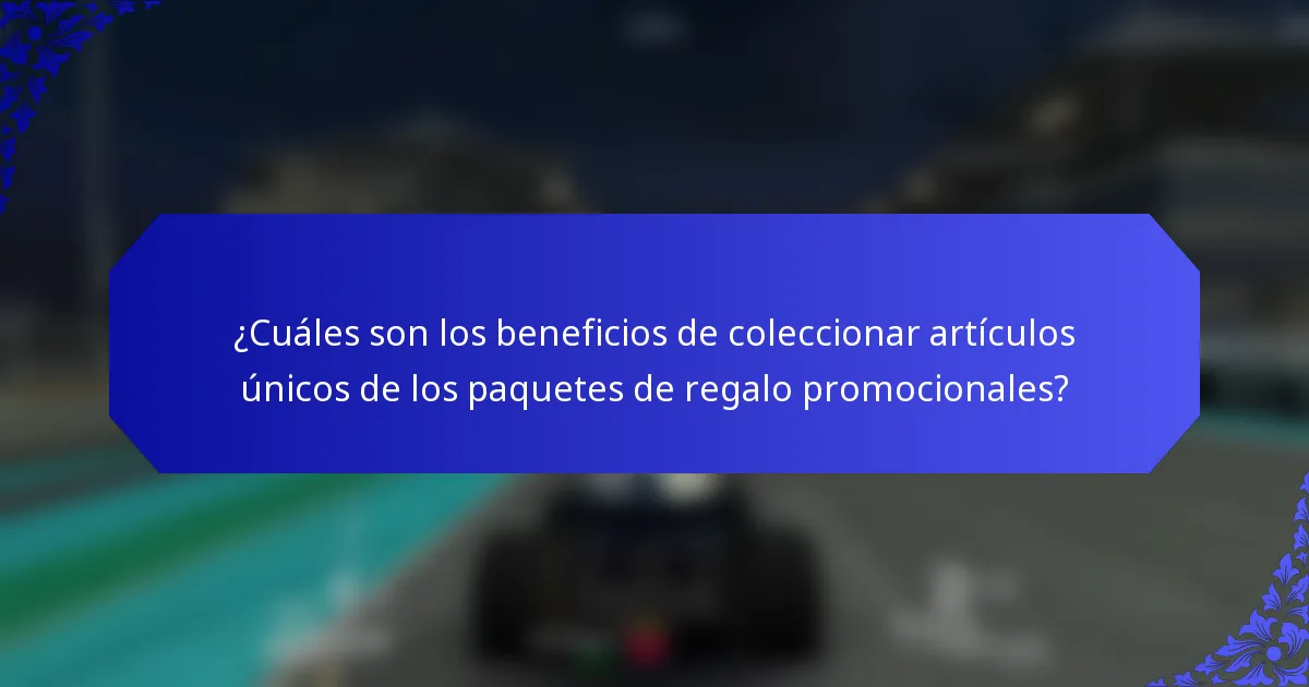 ¿Cuáles son los beneficios de coleccionar artículos únicos de los paquetes de regalo promocionales?