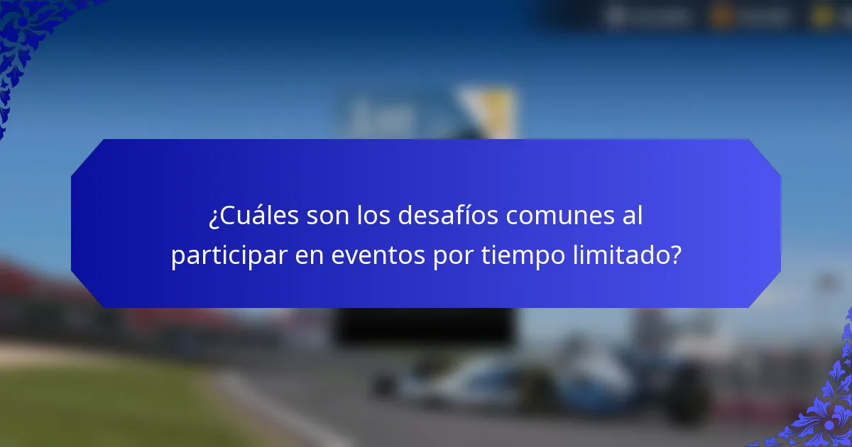 ¿Cuáles son los desafíos comunes al participar en eventos por tiempo limitado?