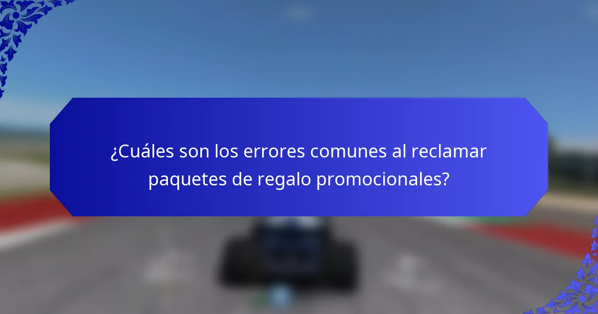 ¿Cuáles son los errores comunes al reclamar paquetes de regalo promocionales?