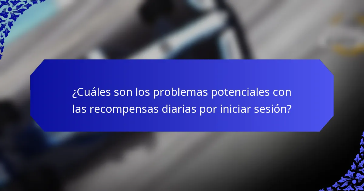 ¿Cuáles son los problemas potenciales con las recompensas diarias por iniciar sesión?