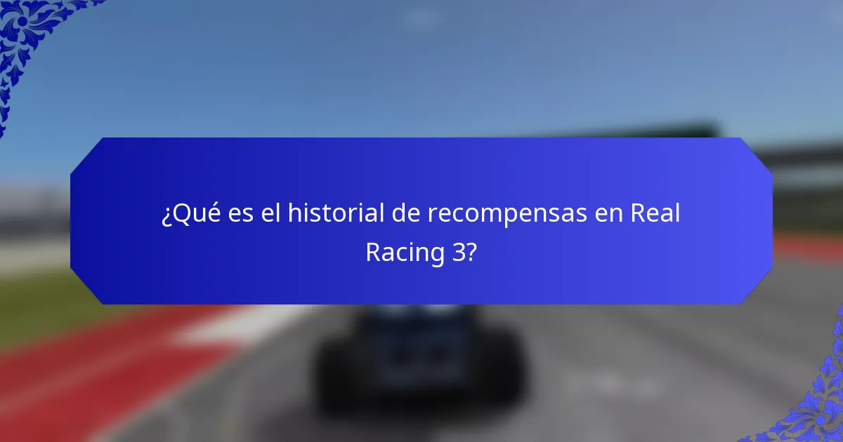 ¿Qué es el historial de recompensas en Real Racing 3?