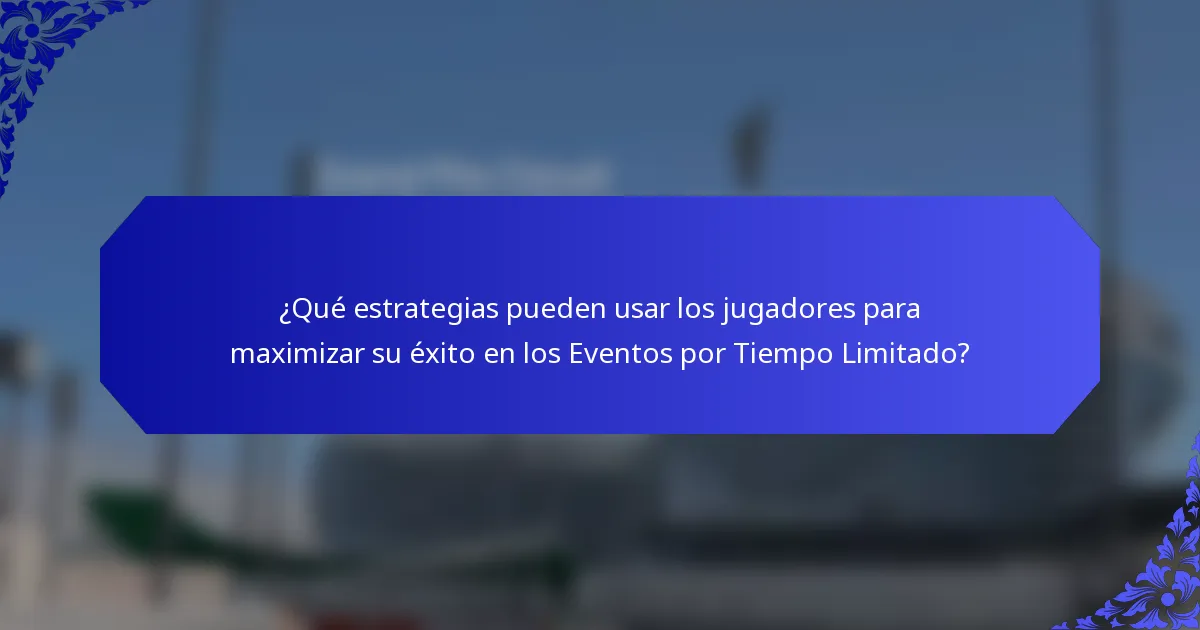 ¿Qué estrategias pueden usar los jugadores para maximizar su éxito en los Eventos por Tiempo Limitado?